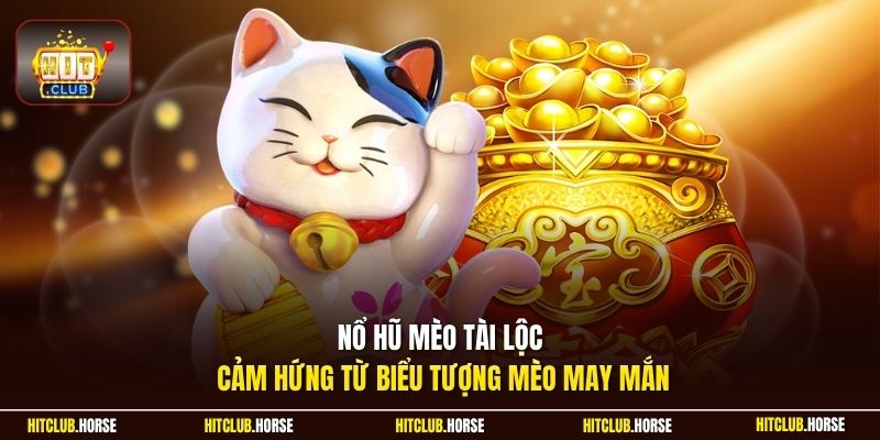 Nổ hũ mèo tài lộc cảm hứng từ biểu tượng mèo may mắn